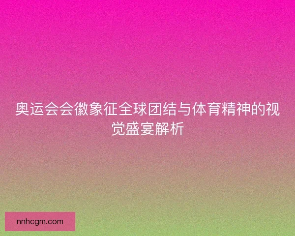 奥运会会徽象征全球团结与体育精神的视觉盛宴解析