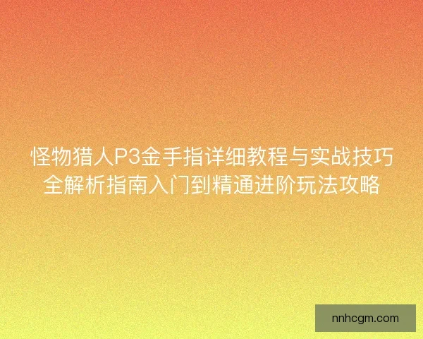 怪物猎人P3金手指详细教程与实战技巧全解析指南入门到精通进阶玩法攻略