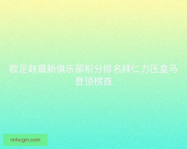 欧足联最新俱乐部积分排名拜仁力压皇马登顶榜首