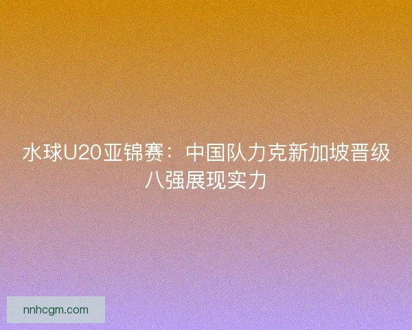 水球U20亚锦赛：中国队力克新加坡晋级八强展现实力